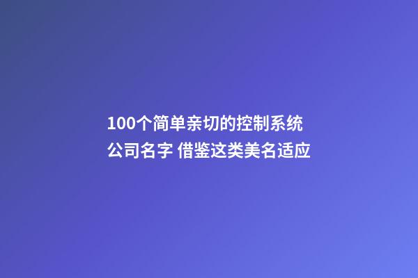 100个简单亲切的控制系统公司名字 借鉴这类美名适应-第1张-公司起名-玄机派